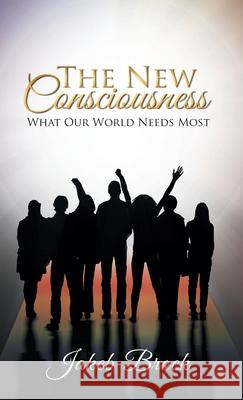 The New Consciousness: What Our World Needs Most Jakeb Brock 9781982208103