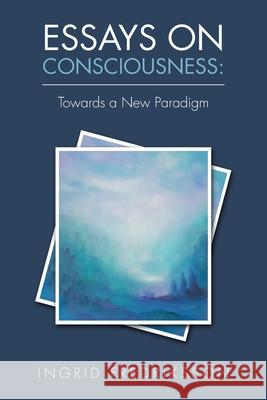 Essays on Consciousness: Towards a New Paradigm Annica Andersson Ingrid Fredriksson 9781982208110