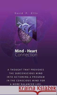 Mind-Heart Connection: A Thought That Provokes the Subconscious Mind into Actioning a Program in the Conscious Mind for a More Balanced Life. David P Ellis 9781982208301