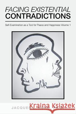 Facing Existential Contradictions: Self-Examination as a Tool for Peace and Happiness Volume 1 Jacques L Koko, PhD 9781982208875 Balboa Press