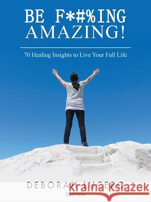 Be F*#%Ing Amazing!: 70 Healing Insights to Live Your Full Life Deborah Lucero 9781982208899 Balboa Press