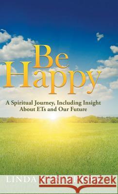 Be Happy: A Spiritual Journey, Including Insight About Ets and Our Future Linda Shrimpton 9781982209650 Balboa Press