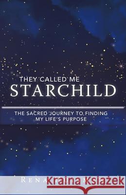 They Called Me Starchild: The Sacred Journey to Finding My Life'S Purpose Rena Huisman 9781982210199 Balboa Press