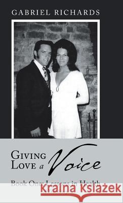Giving Love a Voice: Book One: Lessons in Health Gabriel Richards 9781982211448 Balboa Press