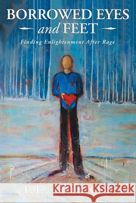 Borrowed Eyes And Feet: Finding Enlightenment After Rage T E Corner 9781982211530 Balboa Press