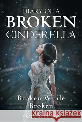 Diary of a Broken Cinderella: Broken While Broken Engage Lyfe(tm) 9781982213299 Balboa Press