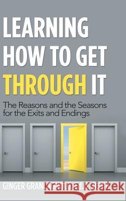 Learning How to Get Through It: The Reasons and the Seasons for the Exits and Endings Ginger Grancagnol 9781982213749