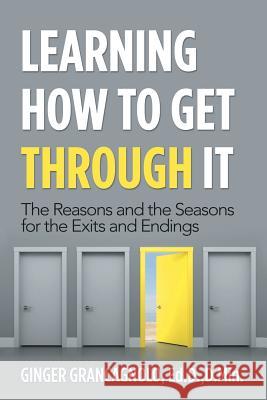 Learning How to Get Through It: The Reasons and the Seasons for the Exits and Endings Ginger Grancagnol 9781982213756