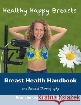 Breast Health Handbook and Medical Thermography: Healthy Happy Breasts Francine Van Broekhoven 9781982215118