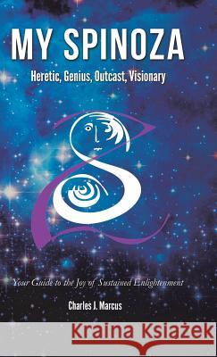My Spinoza: Heretic, Genius, Outcast, Visionary Charles J Marcus 9781982216276 Balboa Press