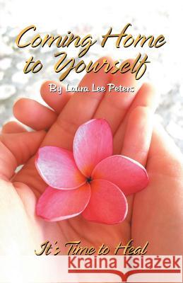 Coming Home to Yourself: It's Time to Heal Laura Lee Peters 9781982216337
