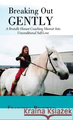 Breaking out Gently: A Brutally Honest Coaching Memoir into Unconditional Self-Love Francisca Bronwyn 9781982217389