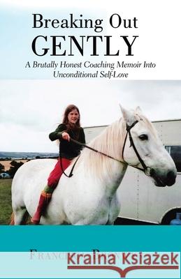 Breaking out Gently: A Brutally Honest Coaching Memoir into Unconditional Self-Love Francisca Bronwyn 9781982217402