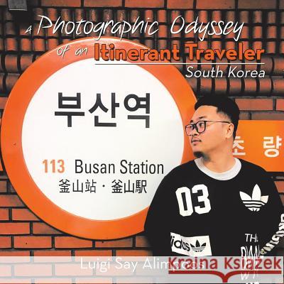A Photographic Odyssey of an Itinerant Traveler: South Korea Luigi Say Alimpoos 9781982217778 Balboa Press