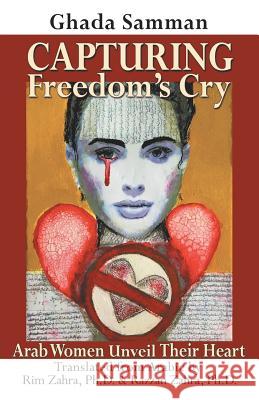 Capturing Freedom's Cry: Arab Women Unveil Their Heart Ghada Samman Rim Zahr Razzan Zahr 9781982217785 Balboa Press