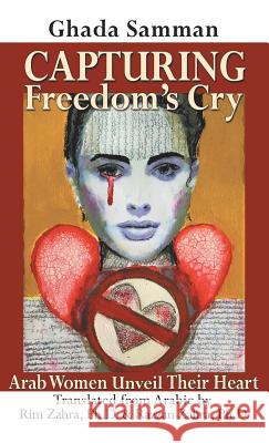 Capturing Freedom's Cry: Arab Women Unveil Their Heart Ghada Samman Rim Zahr Razzan Zahr 9781982217808 Balboa Press