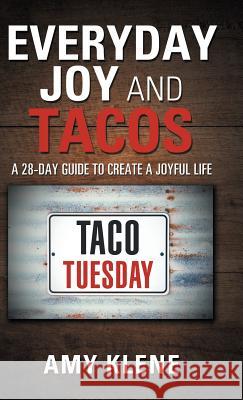 Everyday Joy and Tacos: A 28-Day Guide to Create a Joyful Life Amy Klene 9781982217877 Balboa Press