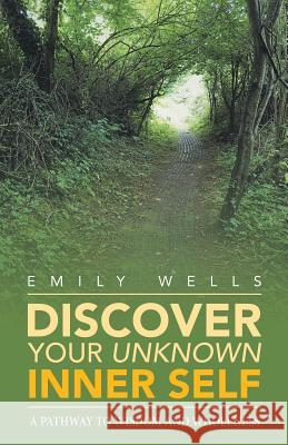 Discover Your Unknown Inner Self: A Pathway to Wisdom and Wholeness Emily Wells 9781982218812 Balboa Press