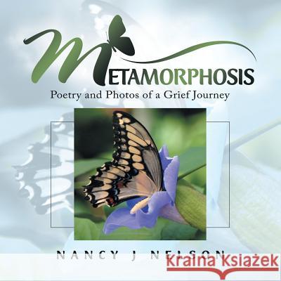 Metamorphosis: Poetry and Photos of a Grief Journey Nancy J Nelson 9781982219895