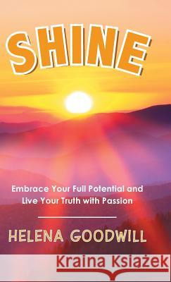 Shine: Embrace Your Full Potential and Live Your Truth with Passion Helena Goodwill 9781982220297