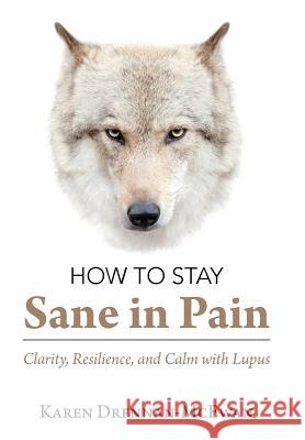 How to Stay Sane in Pain: Clarity, Resilience, and Calm with Lupus Karen Drennan-McEwan 9781982220518 Balboa Press