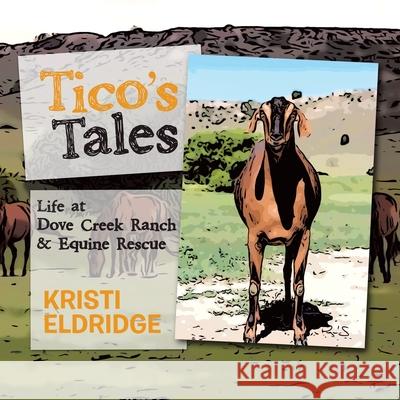 Tico's Tales: Life at Dove Creek Ranch & Equine Rescue Kristi Eldridge 9781982221447 Balboa Press