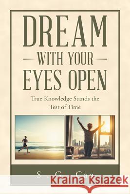 Dream with Your Eyes Open: True Knowledge Stands the Test of Time S G Cao 9781982221553 Balboa Press