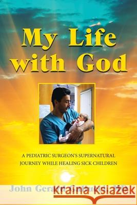 My Life with God: A Pediatric Surgeon's Supernatural Journey While Healing Sick Children Gallucci, John Gerard 9781982222093