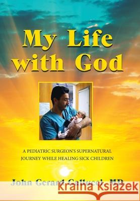 My Life with God: A Pediatric Surgeon's Supernatural Journey While Healing Sick Children Gallucci, John Gerard 9781982222116