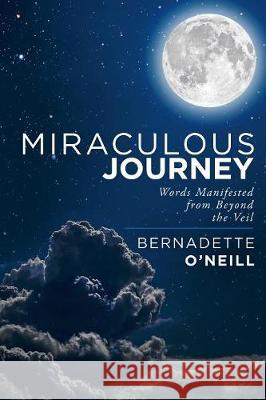 Miraculous Journey: Words Manifested from Beyond the Veil Bernadette O'Neill 9781982222475