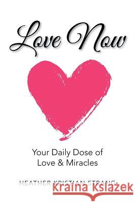 Love Now: Your Daily Dose of Love & Miracles Heather Kristian Strang 9781982223915