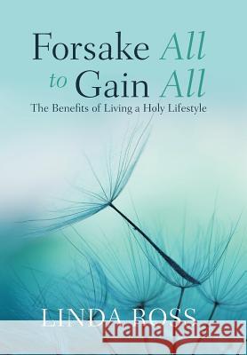 Forsake All to Gain All: The Benefits of Living a Holy Lifestyle Linda Ross 9781982224110 Balboa Press