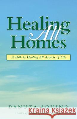 Healing All Homes: A Path to Healing All Aspects of Life Danuza Aquino 9781982224523