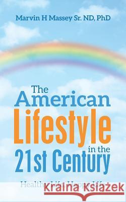 The American Lifestyle in the 21St Century: Healthy Life, Happy Life Massey Nd, Marvin H., Sr. 9781982224806 Balboa Press