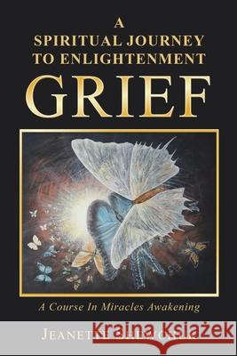 Grief: A Spiritual Journey to Enlightenment Jeanette Shewchuk 9781982224820