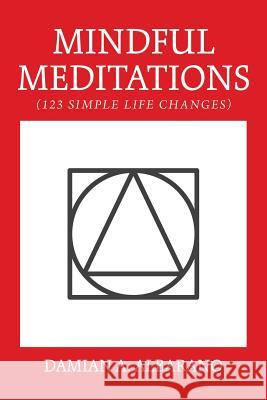 Mindful Meditations: 123 Simple Life Changes Damian a. Albarano 9781982224912 Balboa Press