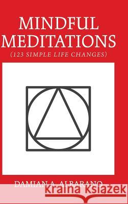 Mindful Meditations: 123 Simple Life Changes Damian a. Albarano 9781982224936 Balboa Press