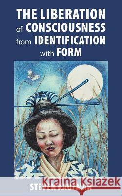 The Liberation of Consciousness from Identification with Form Steven Kaufman 9781982225087 Balboa Press