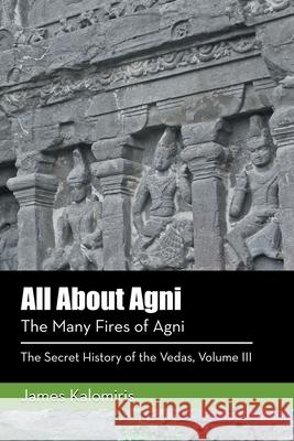 All About Agni: The Many Fires of Agni James Kalomiris 9781982225575 Balboa Press