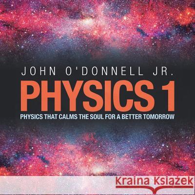 Physics 1: Physics That Calms the Soul for a Better Tomorrow John O'Donnel 9781982225704