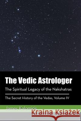 The Vedic Astrologer: The Spiritual Legacy of the Nakshatras James Kalomiris 9781982226374 Balboa Press