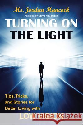 Turning on the Light: Tips, Tricks, and Stories for Better Living with Low Vision Jordan Hancock Steve Neuendorf 9781982226480 Balboa Press