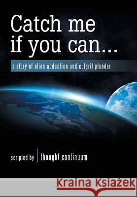 Catch Me If You Can . . .: A Story of Alien Abduction and Culprit Plunder Thought Continuum 9781982227036