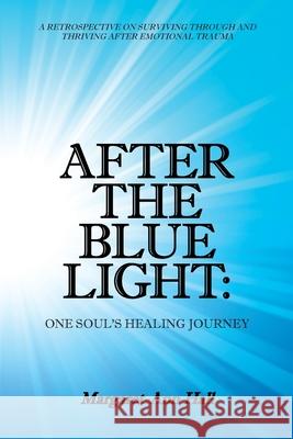 After the Blue Light: One Soul's Healing Journey: A Retrospective on Surviving Through and Thriving After Emotional Trauma Margaret-Ann Hall 9781982228095