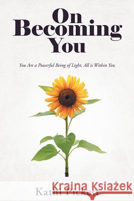 On Becoming You: You Are a Powerful Being of Light, All Is Within You Kathi Pickett 9781982228248 Balboa Press