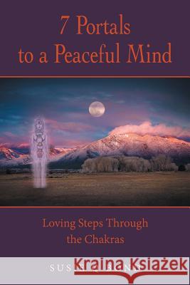 7 Portals to a Peaceful Mind: Loving Steps Through the Chakras Susie Q Bond 9781982228569 Balboa Press