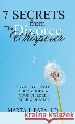 7 Secrets from the Divorce Whisperer: Saving Yourself, Your Money, and Your Children During Divorce Marta J. Pap 9781982228866 Balboa Press