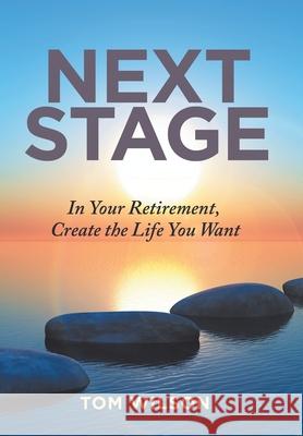 Next Stage: In Your Retirement, Create the Life You Want Tom Wilson 9781982229344