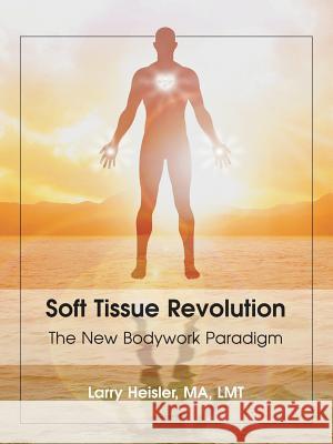 Soft Tissue Revolution: The New Bodywork Paradigm Larry Heisler Ma Lmt 9781982230364 Balboa Press