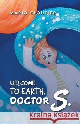 Welcome to Earth, Doctor S. Mario Cloutier 9781982230746 Balboa Press